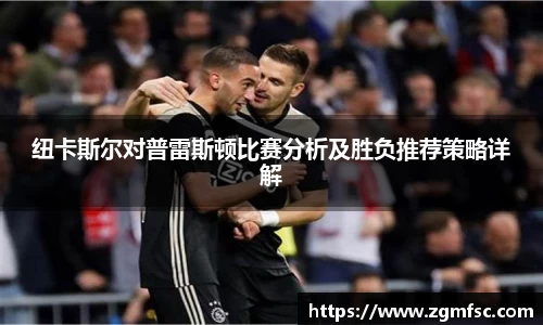 纽卡斯尔对普雷斯顿比赛分析及胜负推荐策略详解