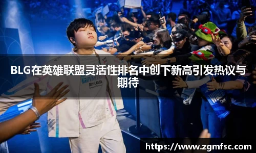 BLG在英雄联盟灵活性排名中创下新高引发热议与期待